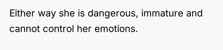 Either way she is dangerous, immature and cannot control her...