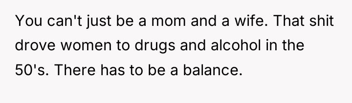 You can't just be a mom and a wife. That...