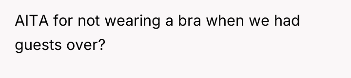 AITA for not wearing a bra when we had guests...