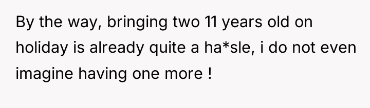 By the way, bringing two 11 years old on holiday...