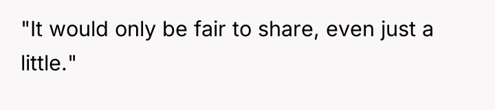 "It would only be fair to share, even just a...
