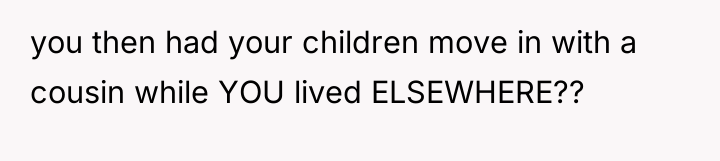 you then had your children move in with a cousin...