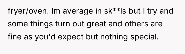 fryer/oven. Im average in sk**ls but I try and some...