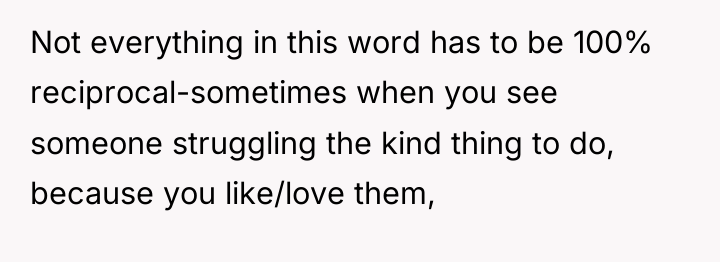 Not everything in this word has to be 100% reciprocal-sometimes...