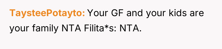 TaysteePotayto Your GF and your kids are your family NTA...