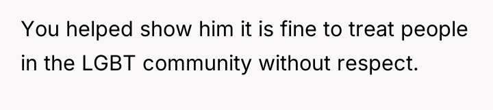 You helped show him it is fine to treat people...