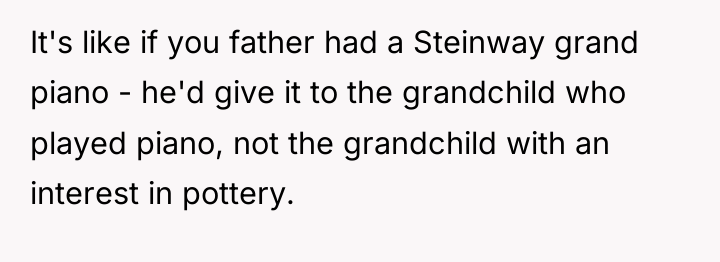 It's like if you father had a Steinway grand piano...