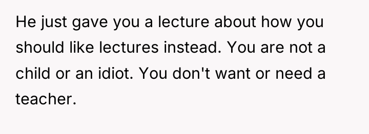 He just gave you a lecture about how you should...