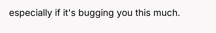 especially if it's bugging you this much.