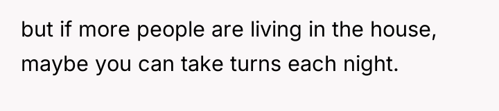 but if more people are living in the house, maybe...