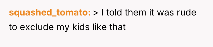 squashed_tomato > I told them it was rude to exclude...