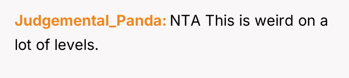 Judgemental_Panda NTA This is weird on a lot of levels.