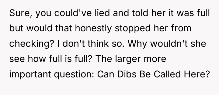 Sure, you could've lied and told her it was full...
