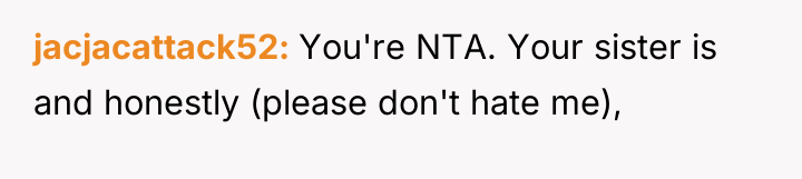jacjacattack52 You're NTA. Your sister is and honestly (please don't...
