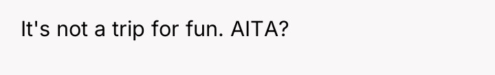It's not a trip for fun. AITA?