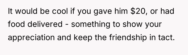 It would be cool if you gave him $20, or...