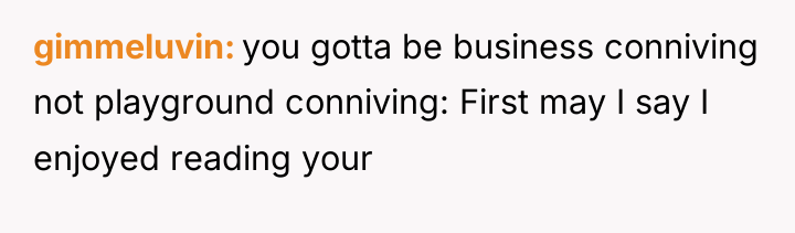 gimmeluvin you gotta be business conniving not playground conniving: First...