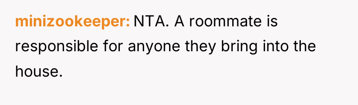 minizookeeper NTA. A roommate is responsible for anyone they bring...