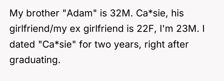 My brother "Adam" is 32M. Ca*sie, his girlfriend/my ex girlfriend...