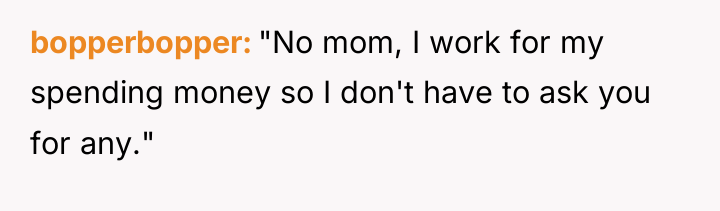 bopperbopper "No mom, I work for my spending money so...