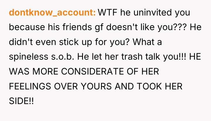 dontknow_account WTF he uninvited you because his friends gf doesn't...