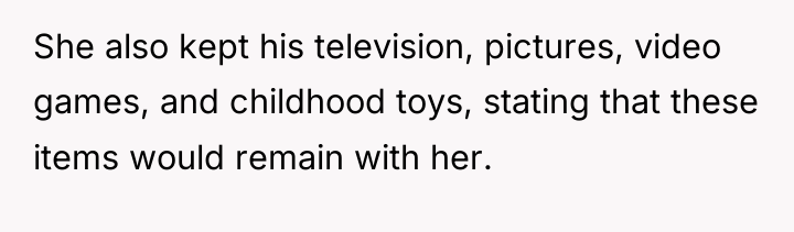 She also kept his television, pictures, video games, and childhood...