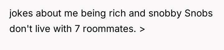 jokes about me being rich and snobby Snobs don't live...