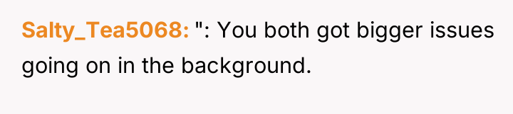 Salty_Tea5068 ": You both got bigger issues going on in...