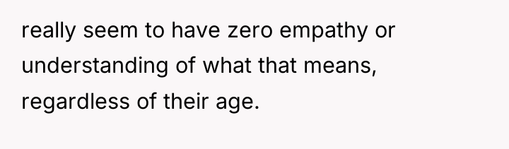 really seem to have zero empathy or understanding of what...