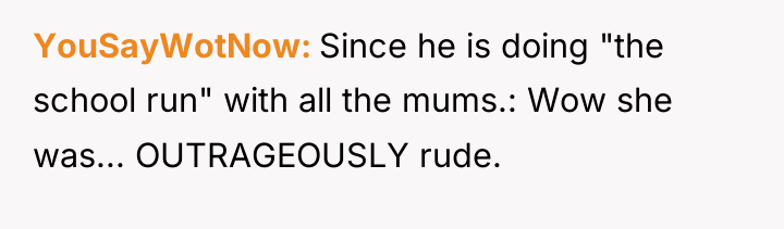 YouSayWotNow Since he is doing "the school run" with all...