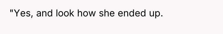 "Yes, and look how she ended up.