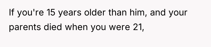 If you're 15 years older than him, and your parents...