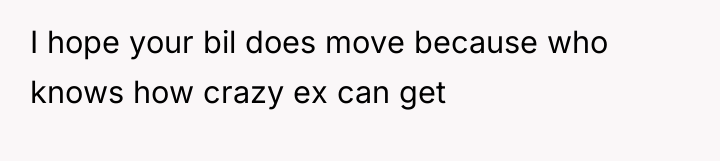 I hope your bil does move because who knows how...