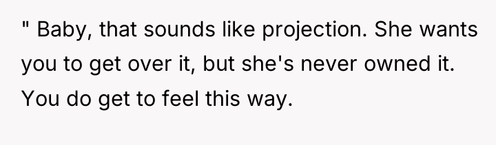 " Baby, that sounds like projection. She wants you to...