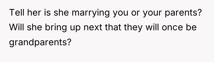 Tell her is she marrying you or your parents? Will...