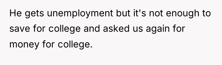 He gets unemployment but it's not enough to save for...
