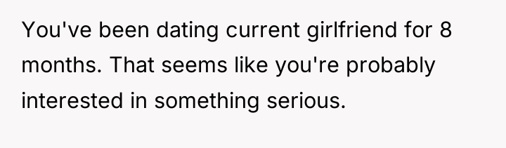 You've been dating current girlfriend for 8 months. That seems...