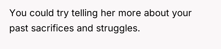 You could try telling her more about your past sacrifices...