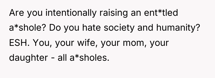Are you intentionally raising an ent*tled a*shole? Do you hate...
