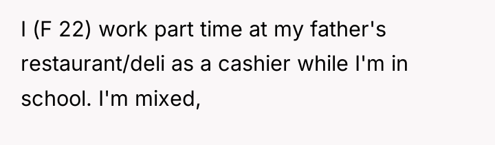 I (F 22) work part time at my father's restaurant/deli...