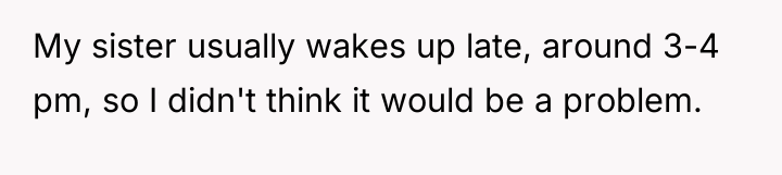 My sister usually wakes up late, around 3-4 pm, so...