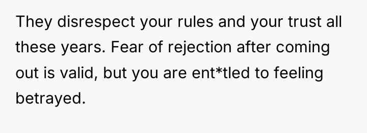 They disrespect your rules and your trust all these years....