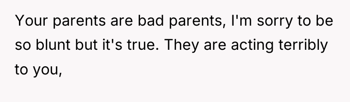 Your parents are bad parents, I'm sorry to be so...