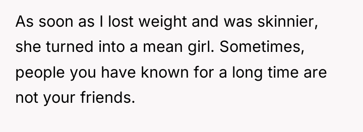 As soon as I lost weight and was skinnier, she...