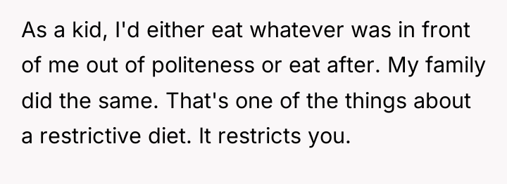 As a kid, I'd either eat whatever was in front...