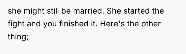 she might still be married. She started the fight and...