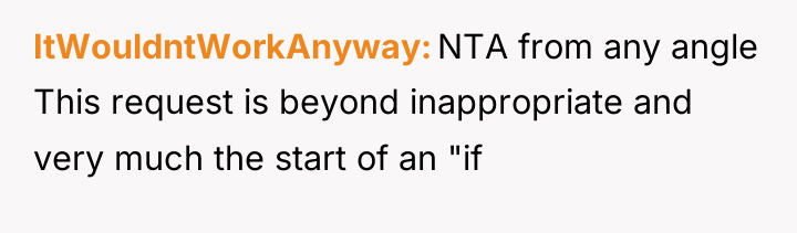 ItWouldntWorkAnyway NTA from any angle This request is beyond inappropriate...