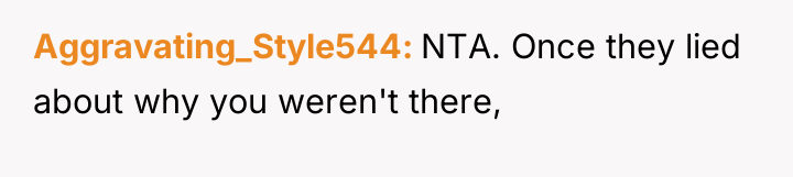 Aggravating_Style544 NTA. Once they lied about why you weren't there,