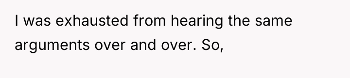 I was exhausted from hearing the same arguments over and...