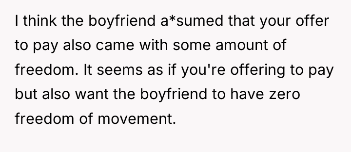 I think the boyfriend a*sumed that your offer to pay...